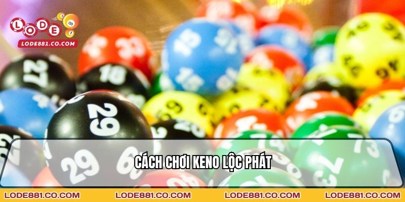 Cách chơi Keno Lộc Phát