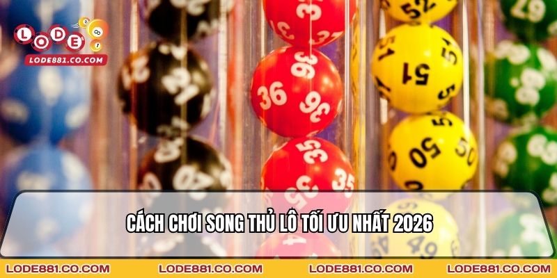 Cách chơi song thủ lô tối ưu nhất 2026
