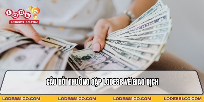 Câu hỏi thường gặp Lode88 về giao dịch