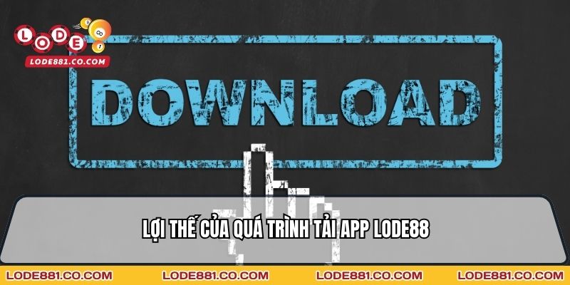 Lợi thế của quá trình Tải App Lode88