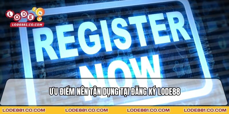 Ưu điểm nên tận dụng tại Đăng ký Lode88